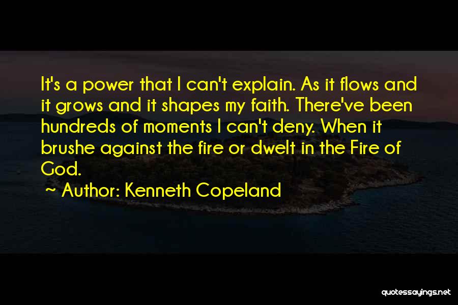 Kenneth Copeland Quotes: It's A Power That I Can't Explain. As It Flows And It Grows And It Shapes My Faith. There've Been