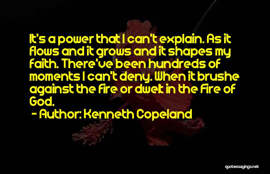 Kenneth Copeland Quotes: It's A Power That I Can't Explain. As It Flows And It Grows And It Shapes My Faith. There've Been