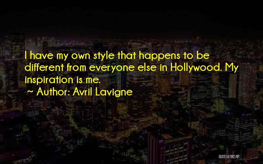 Avril Lavigne Quotes: I Have My Own Style That Happens To Be Different From Everyone Else In Hollywood. My Inspiration Is Me.