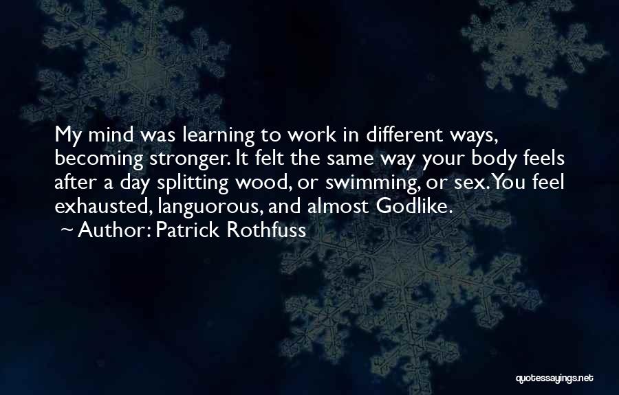 Patrick Rothfuss Quotes: My Mind Was Learning To Work In Different Ways, Becoming Stronger. It Felt The Same Way Your Body Feels After