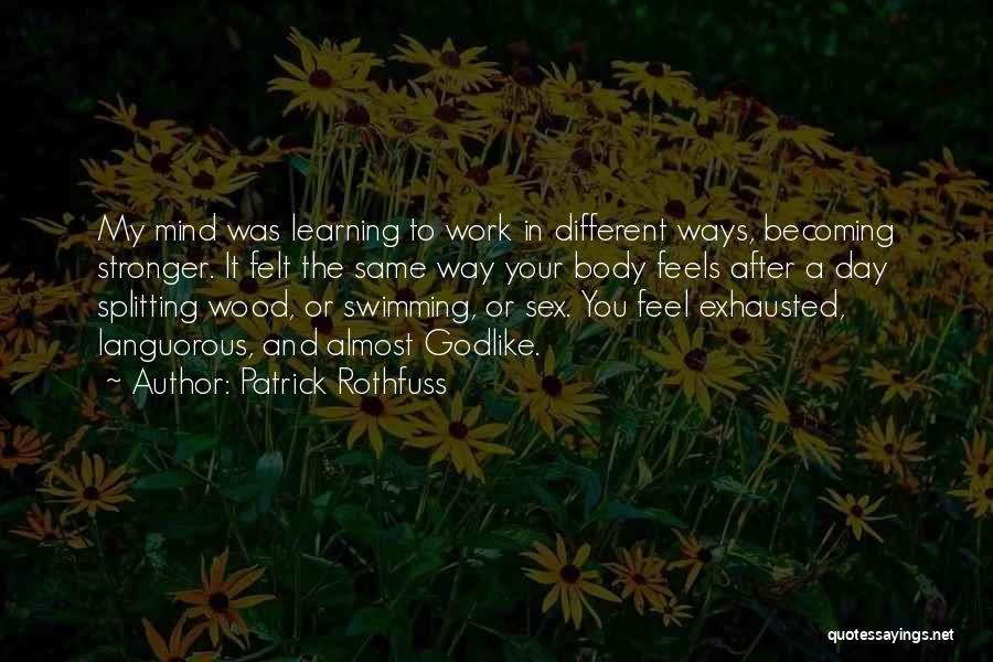 Patrick Rothfuss Quotes: My Mind Was Learning To Work In Different Ways, Becoming Stronger. It Felt The Same Way Your Body Feels After