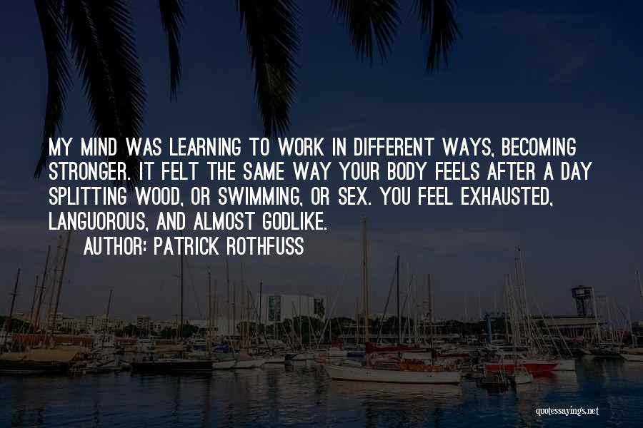 Patrick Rothfuss Quotes: My Mind Was Learning To Work In Different Ways, Becoming Stronger. It Felt The Same Way Your Body Feels After