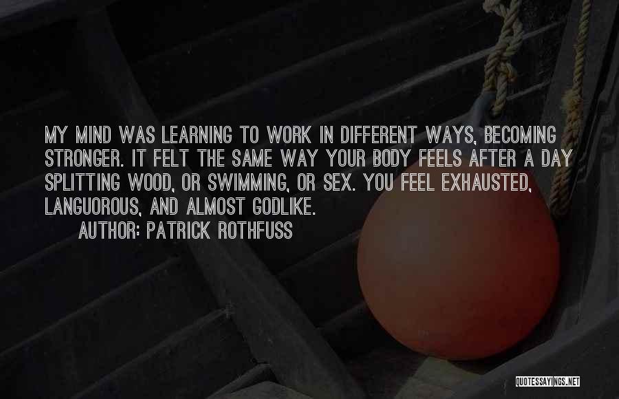 Patrick Rothfuss Quotes: My Mind Was Learning To Work In Different Ways, Becoming Stronger. It Felt The Same Way Your Body Feels After