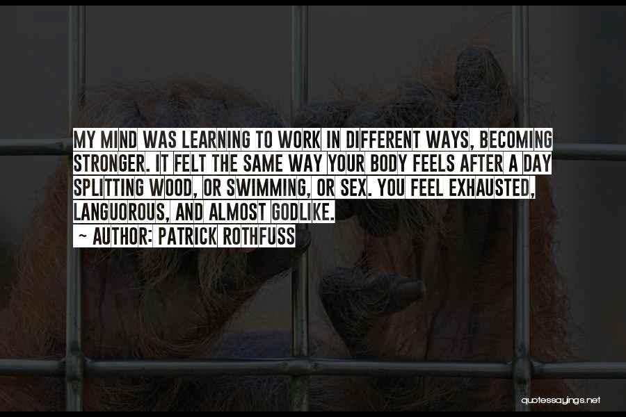 Patrick Rothfuss Quotes: My Mind Was Learning To Work In Different Ways, Becoming Stronger. It Felt The Same Way Your Body Feels After