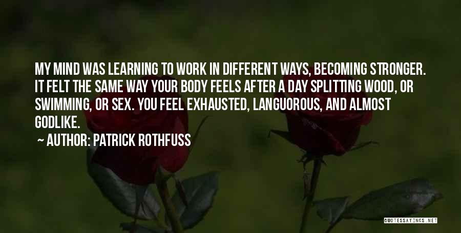 Patrick Rothfuss Quotes: My Mind Was Learning To Work In Different Ways, Becoming Stronger. It Felt The Same Way Your Body Feels After