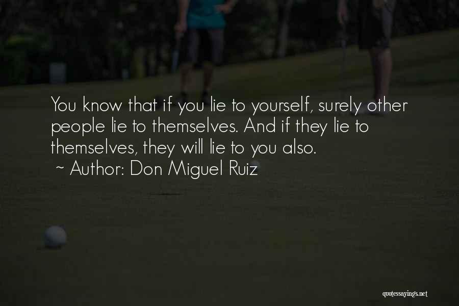 Don Miguel Ruiz Quotes: You Know That If You Lie To Yourself, Surely Other People Lie To Themselves. And If They Lie To Themselves,