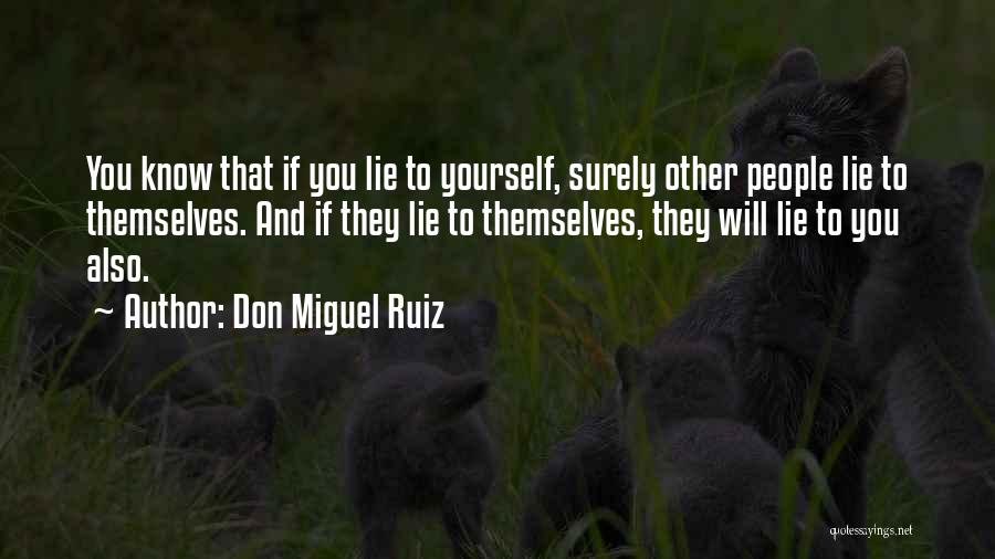 Don Miguel Ruiz Quotes: You Know That If You Lie To Yourself, Surely Other People Lie To Themselves. And If They Lie To Themselves,
