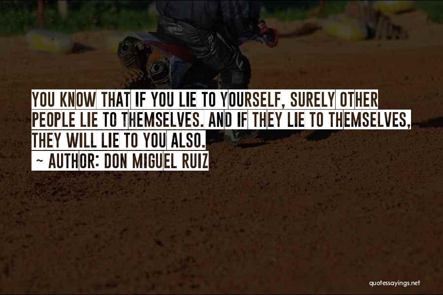 Don Miguel Ruiz Quotes: You Know That If You Lie To Yourself, Surely Other People Lie To Themselves. And If They Lie To Themselves,