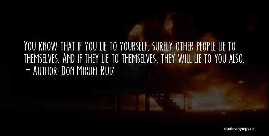 Don Miguel Ruiz Quotes: You Know That If You Lie To Yourself, Surely Other People Lie To Themselves. And If They Lie To Themselves,