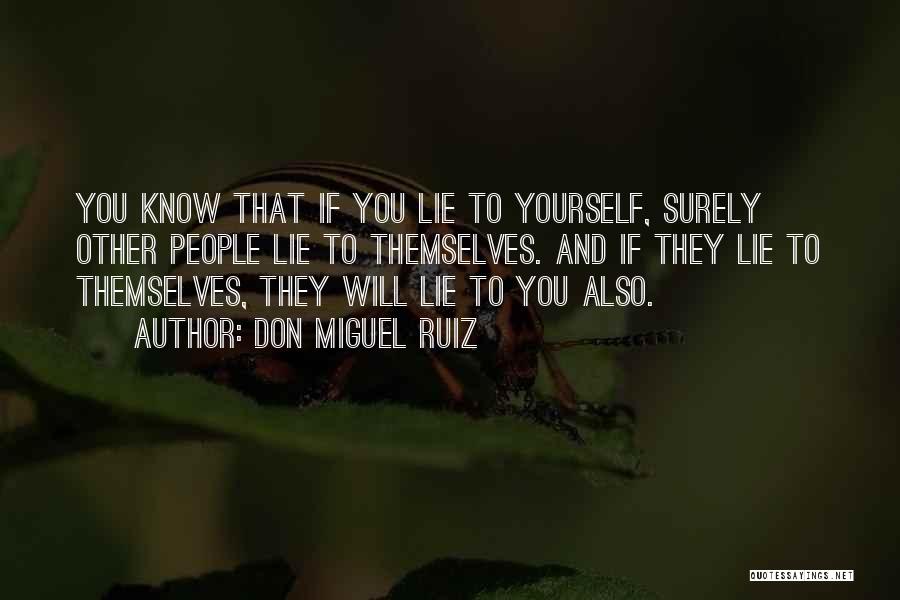 Don Miguel Ruiz Quotes: You Know That If You Lie To Yourself, Surely Other People Lie To Themselves. And If They Lie To Themselves,