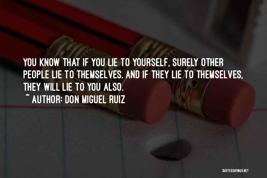 Don Miguel Ruiz Quotes: You Know That If You Lie To Yourself, Surely Other People Lie To Themselves. And If They Lie To Themselves,