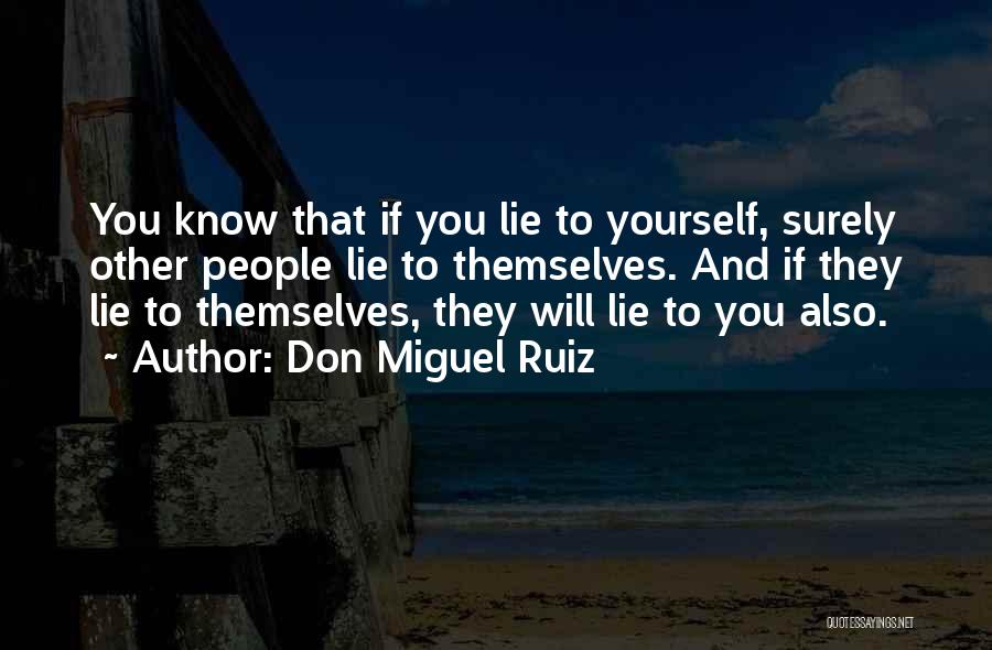 Don Miguel Ruiz Quotes: You Know That If You Lie To Yourself, Surely Other People Lie To Themselves. And If They Lie To Themselves,