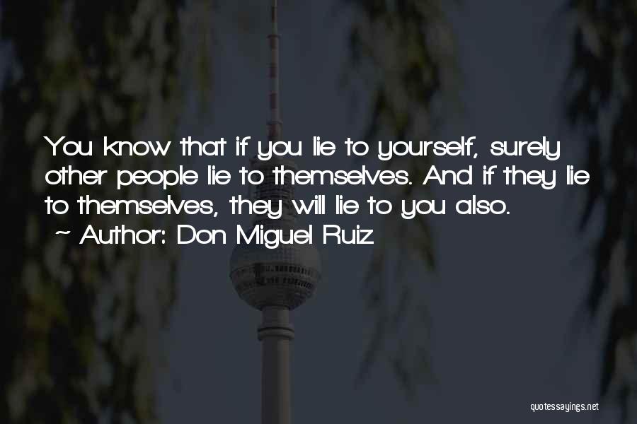 Don Miguel Ruiz Quotes: You Know That If You Lie To Yourself, Surely Other People Lie To Themselves. And If They Lie To Themselves,