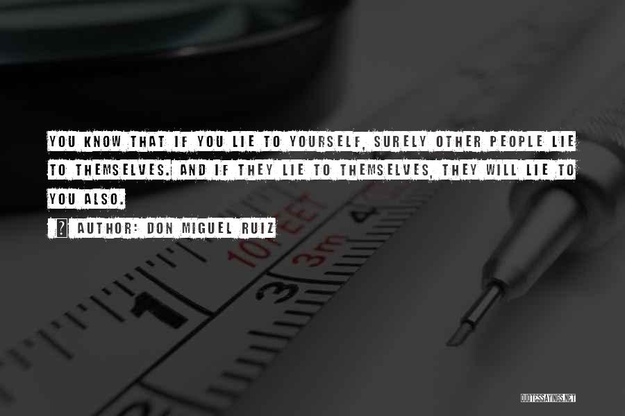 Don Miguel Ruiz Quotes: You Know That If You Lie To Yourself, Surely Other People Lie To Themselves. And If They Lie To Themselves,