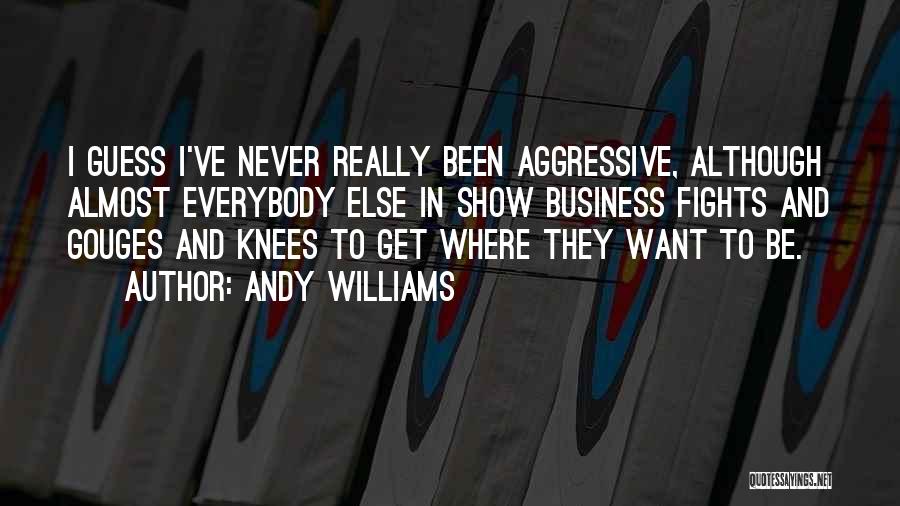 Andy Williams Quotes: I Guess I've Never Really Been Aggressive, Although Almost Everybody Else In Show Business Fights And Gouges And Knees To