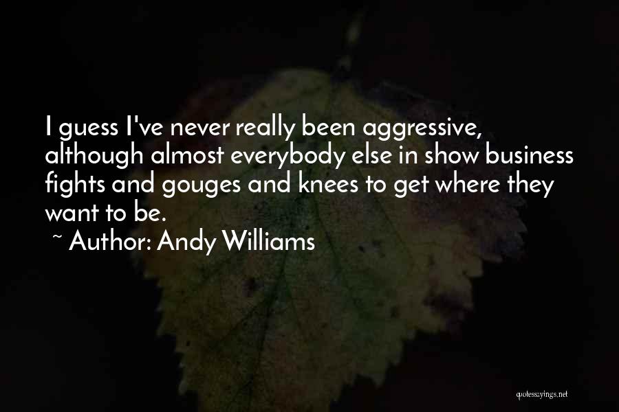 Andy Williams Quotes: I Guess I've Never Really Been Aggressive, Although Almost Everybody Else In Show Business Fights And Gouges And Knees To