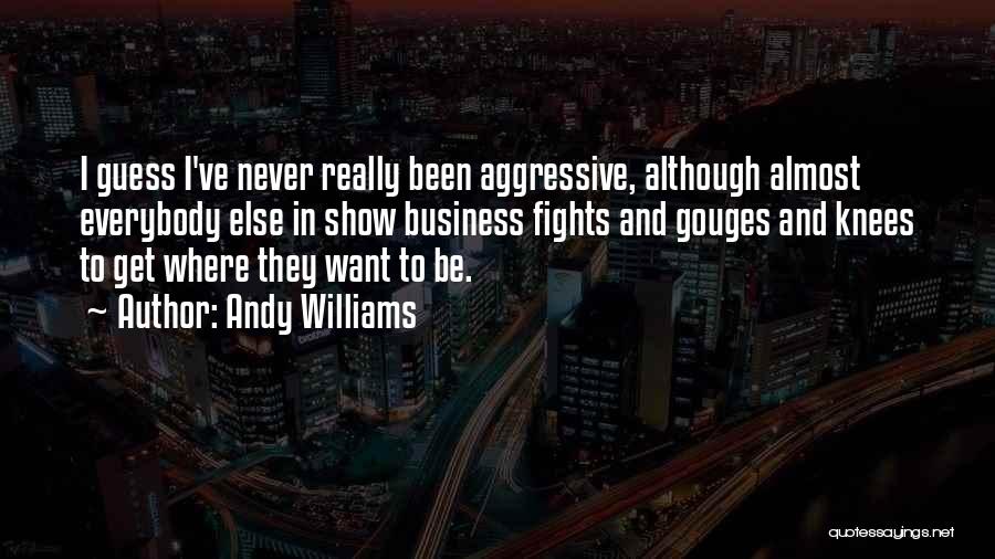 Andy Williams Quotes: I Guess I've Never Really Been Aggressive, Although Almost Everybody Else In Show Business Fights And Gouges And Knees To