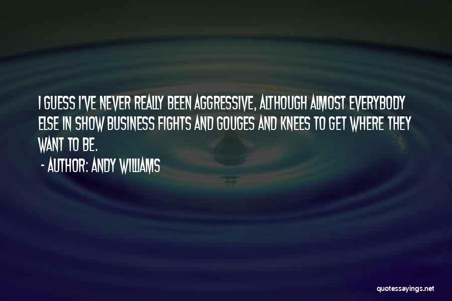 Andy Williams Quotes: I Guess I've Never Really Been Aggressive, Although Almost Everybody Else In Show Business Fights And Gouges And Knees To