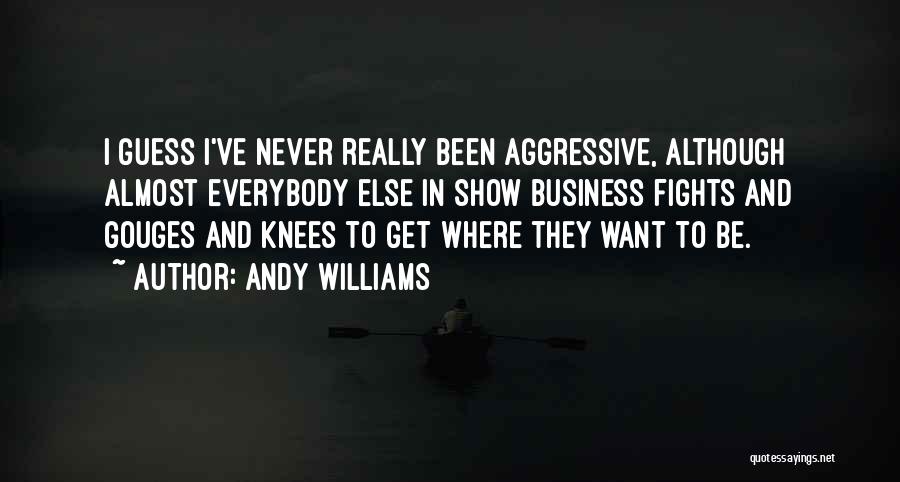 Andy Williams Quotes: I Guess I've Never Really Been Aggressive, Although Almost Everybody Else In Show Business Fights And Gouges And Knees To