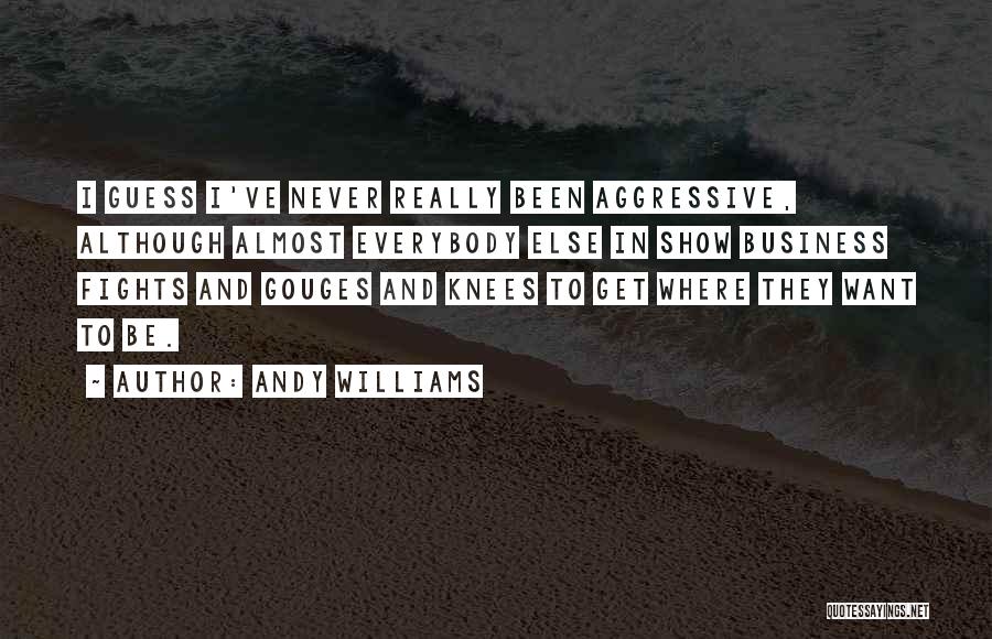 Andy Williams Quotes: I Guess I've Never Really Been Aggressive, Although Almost Everybody Else In Show Business Fights And Gouges And Knees To