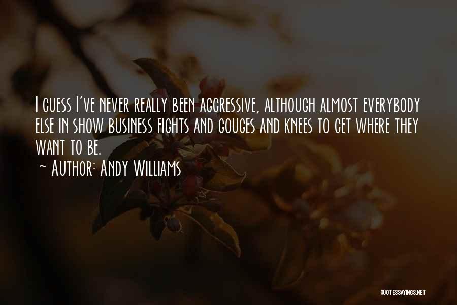 Andy Williams Quotes: I Guess I've Never Really Been Aggressive, Although Almost Everybody Else In Show Business Fights And Gouges And Knees To