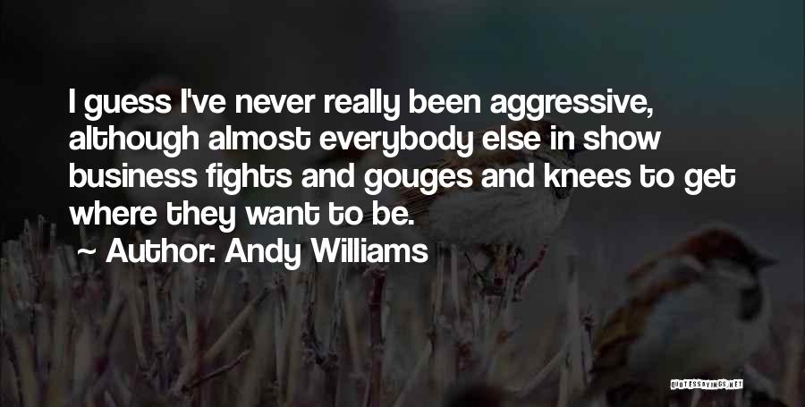 Andy Williams Quotes: I Guess I've Never Really Been Aggressive, Although Almost Everybody Else In Show Business Fights And Gouges And Knees To