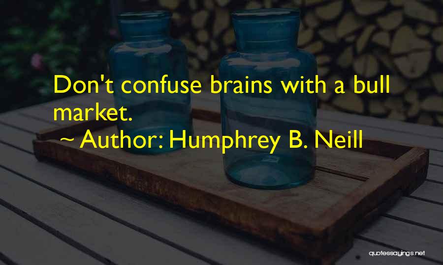 Humphrey B. Neill Quotes: Don't Confuse Brains With A Bull Market.