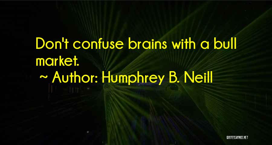 Humphrey B. Neill Quotes: Don't Confuse Brains With A Bull Market.