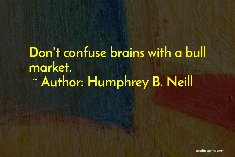 Humphrey B. Neill Quotes: Don't Confuse Brains With A Bull Market.