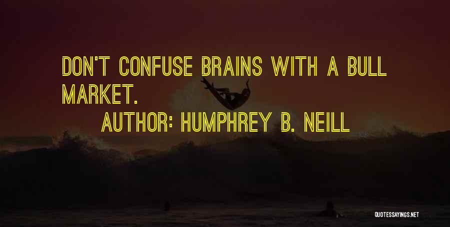 Humphrey B. Neill Quotes: Don't Confuse Brains With A Bull Market.