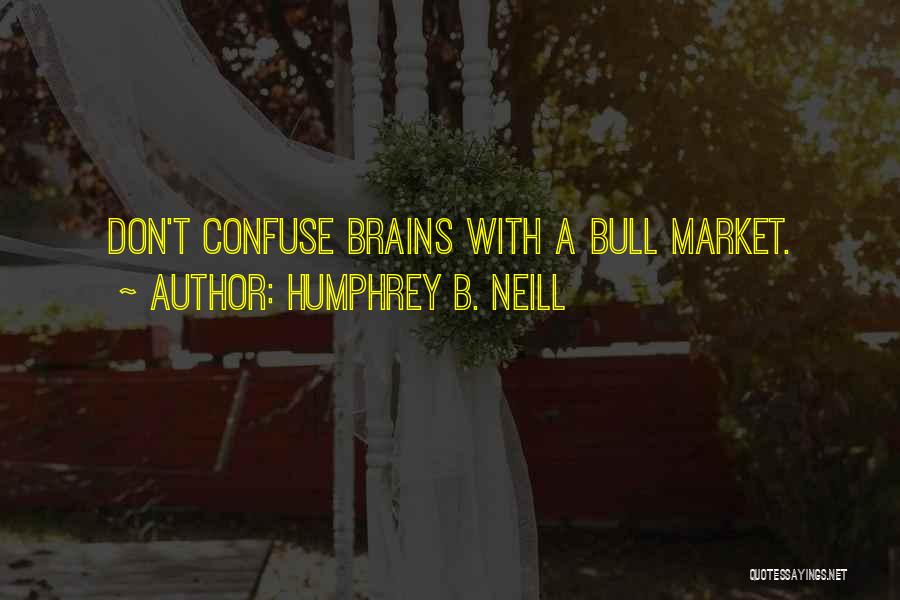 Humphrey B. Neill Quotes: Don't Confuse Brains With A Bull Market.