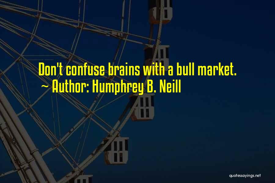 Humphrey B. Neill Quotes: Don't Confuse Brains With A Bull Market.