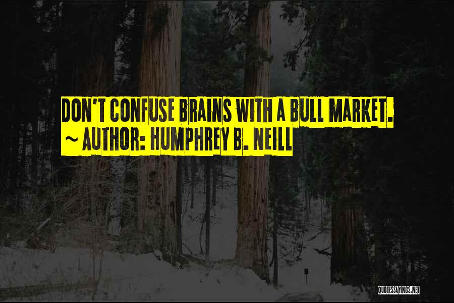 Humphrey B. Neill Quotes: Don't Confuse Brains With A Bull Market.