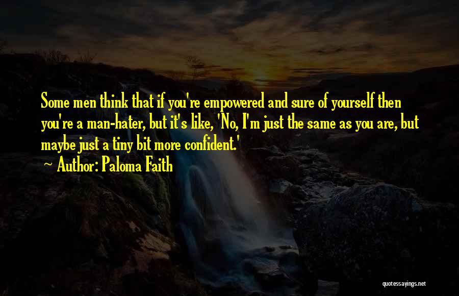 Paloma Faith Quotes: Some Men Think That If You're Empowered And Sure Of Yourself Then You're A Man-hater, But It's Like, 'no, I'm