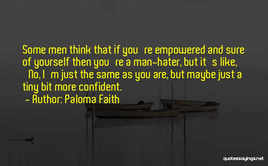 Paloma Faith Quotes: Some Men Think That If You're Empowered And Sure Of Yourself Then You're A Man-hater, But It's Like, 'no, I'm