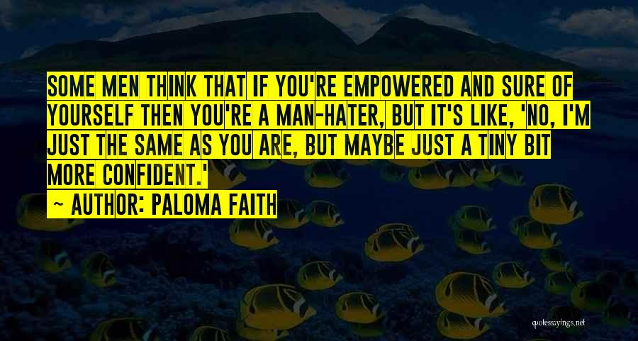 Paloma Faith Quotes: Some Men Think That If You're Empowered And Sure Of Yourself Then You're A Man-hater, But It's Like, 'no, I'm