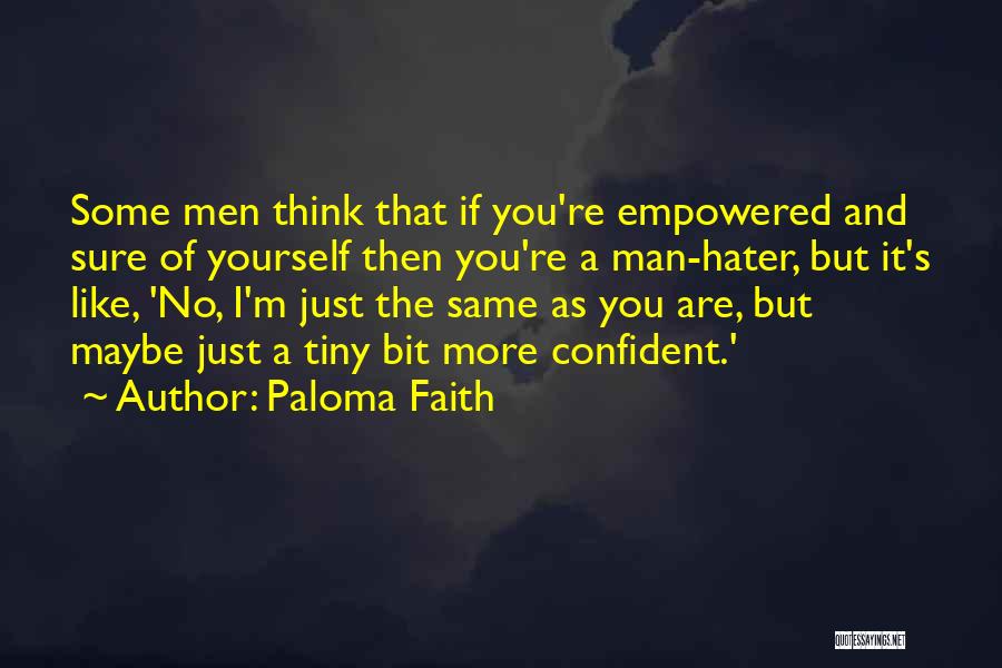 Paloma Faith Quotes: Some Men Think That If You're Empowered And Sure Of Yourself Then You're A Man-hater, But It's Like, 'no, I'm