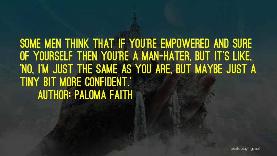 Paloma Faith Quotes: Some Men Think That If You're Empowered And Sure Of Yourself Then You're A Man-hater, But It's Like, 'no, I'm