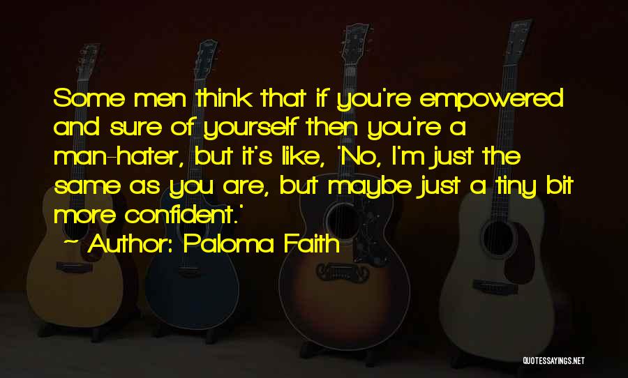 Paloma Faith Quotes: Some Men Think That If You're Empowered And Sure Of Yourself Then You're A Man-hater, But It's Like, 'no, I'm