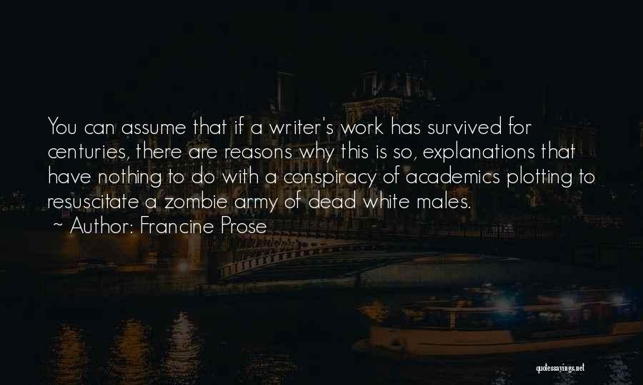 Francine Prose Quotes: You Can Assume That If A Writer's Work Has Survived For Centuries, There Are Reasons Why This Is So, Explanations