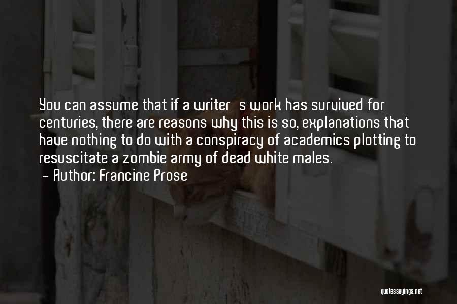 Francine Prose Quotes: You Can Assume That If A Writer's Work Has Survived For Centuries, There Are Reasons Why This Is So, Explanations
