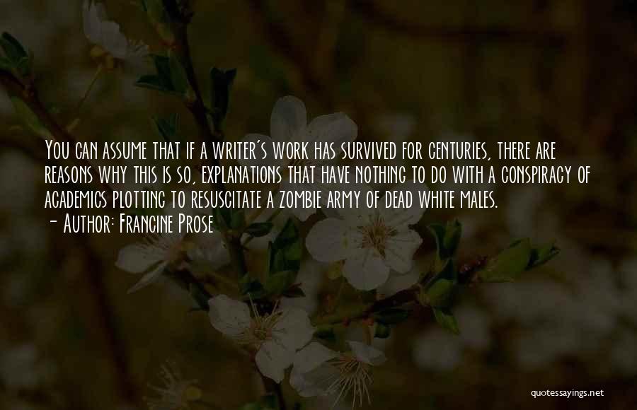 Francine Prose Quotes: You Can Assume That If A Writer's Work Has Survived For Centuries, There Are Reasons Why This Is So, Explanations