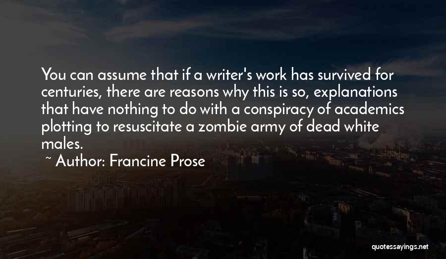 Francine Prose Quotes: You Can Assume That If A Writer's Work Has Survived For Centuries, There Are Reasons Why This Is So, Explanations