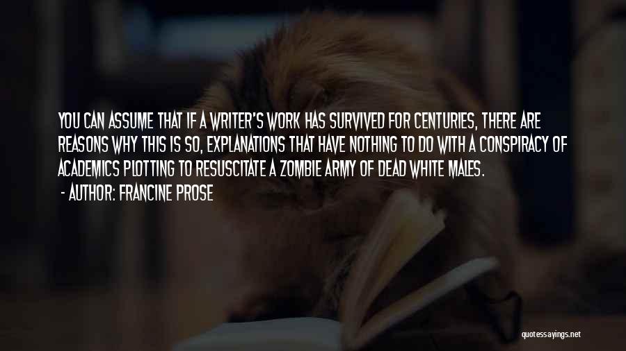 Francine Prose Quotes: You Can Assume That If A Writer's Work Has Survived For Centuries, There Are Reasons Why This Is So, Explanations