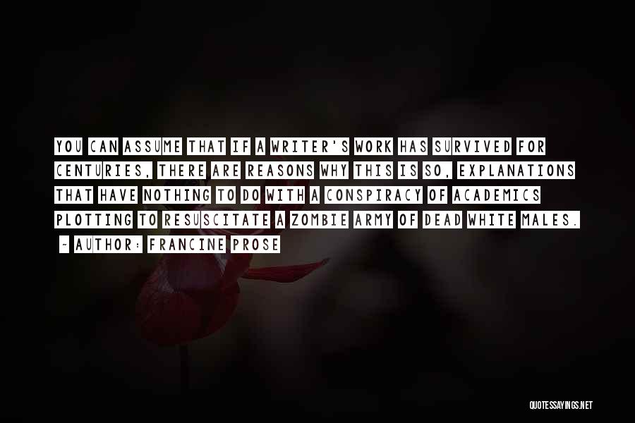 Francine Prose Quotes: You Can Assume That If A Writer's Work Has Survived For Centuries, There Are Reasons Why This Is So, Explanations