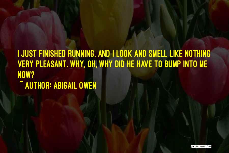 Abigail Owen Quotes: I Just Finished Running, And I Look And Smell Like Nothing Very Pleasant. Why, Oh, Why Did He Have To