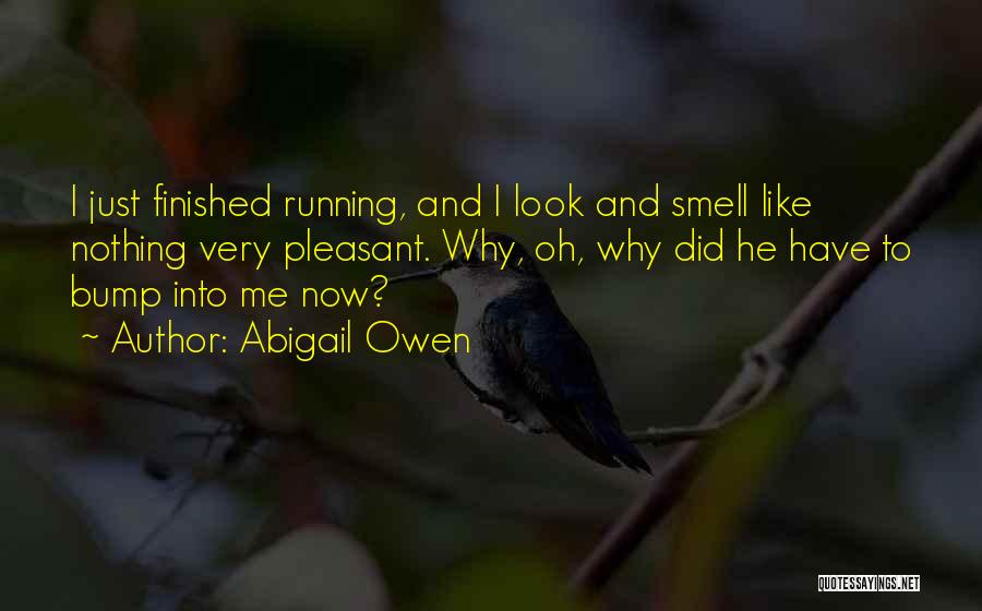 Abigail Owen Quotes: I Just Finished Running, And I Look And Smell Like Nothing Very Pleasant. Why, Oh, Why Did He Have To