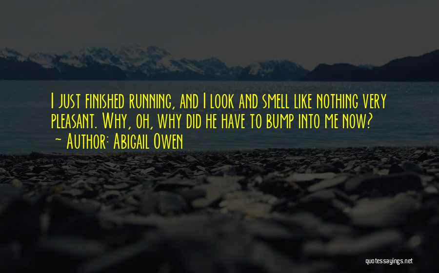 Abigail Owen Quotes: I Just Finished Running, And I Look And Smell Like Nothing Very Pleasant. Why, Oh, Why Did He Have To