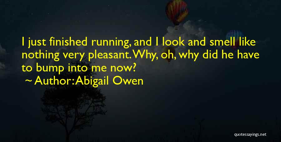 Abigail Owen Quotes: I Just Finished Running, And I Look And Smell Like Nothing Very Pleasant. Why, Oh, Why Did He Have To