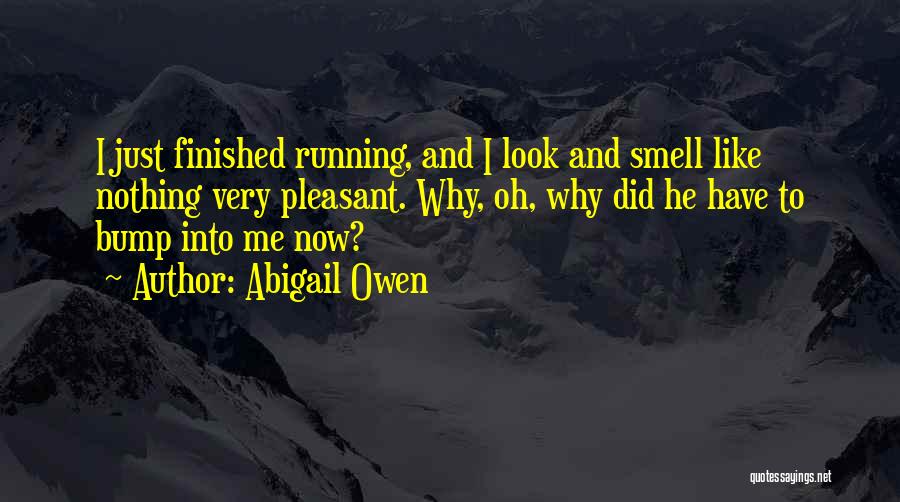 Abigail Owen Quotes: I Just Finished Running, And I Look And Smell Like Nothing Very Pleasant. Why, Oh, Why Did He Have To